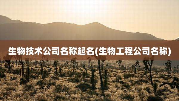 生物技术公司名称起名(生物工程公司名称)