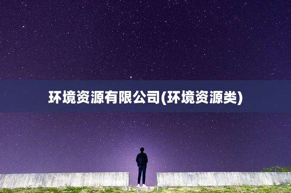 环境资源有限公司(环境资源类)