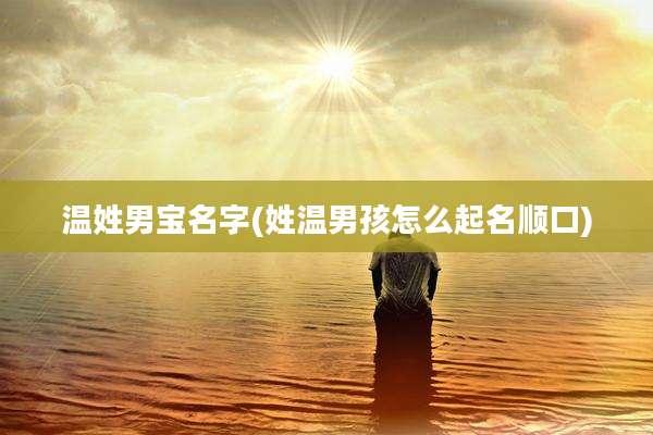 温姓男宝名字(姓温男孩怎么起名顺口)