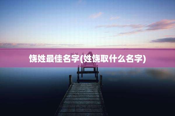 饶姓最佳名字(姓饶取什么名字)