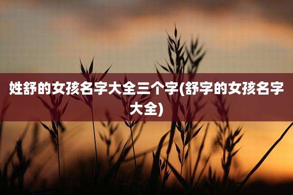 姓舒的女孩名字大全三个字(舒字的女孩名字大全)