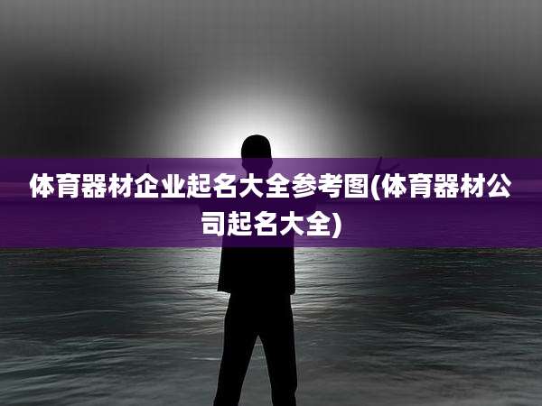 体育器材企业起名大全参考图(体育器材公司起名大全)