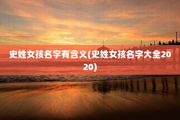 史姓女孩名字有含义(史姓女孩名字大全2020)