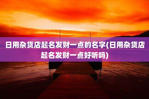 日用杂货店起名发财一点的名字(日用杂货店起名发财一点好听吗)
