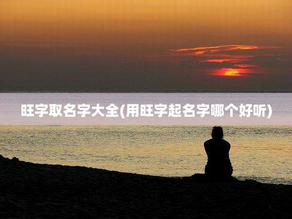 旺字取名字大全(用旺字起名字哪个好听)