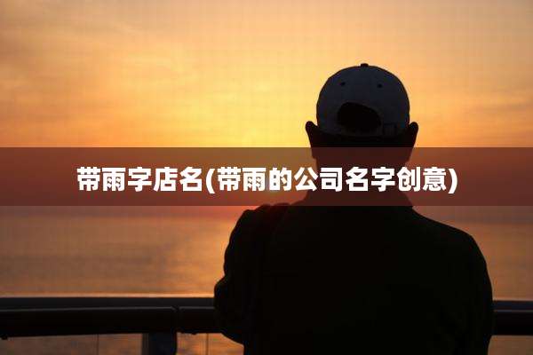 带雨字店名(带雨的公司名字创意)