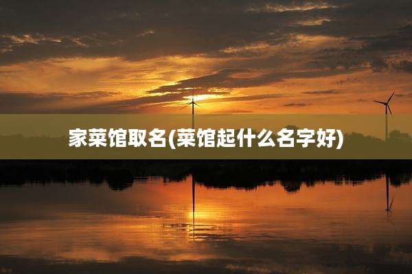 家菜馆取名(菜馆起什么名字好)