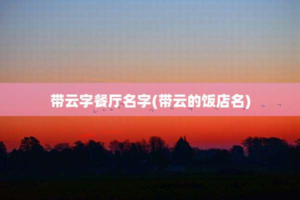 带云字餐厅名字(带云的饭店名)