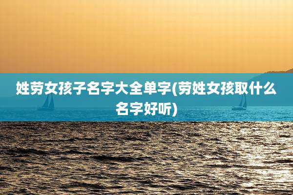 姓劳女孩子名字大全单字(劳姓女孩取什么名字好听)