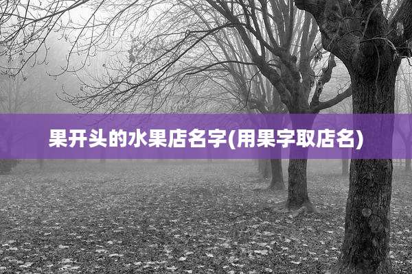果开头的水果店名字(用果字取店名)