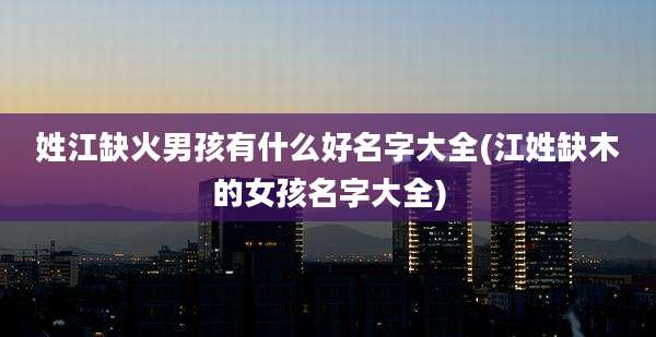 姓江缺火男孩有什么好名字大全(江姓缺木的女孩名字大全)