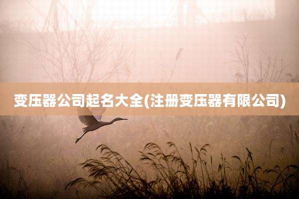 变压器公司起名大全(注册变压器有限公司)