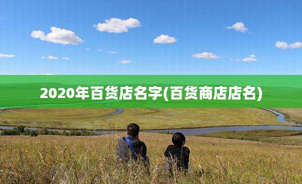 2020年百货店名字(百货商店店名)