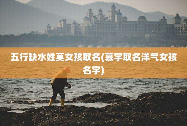 五行缺水姓莫女孩取名(慕字取名洋气女孩名字)
