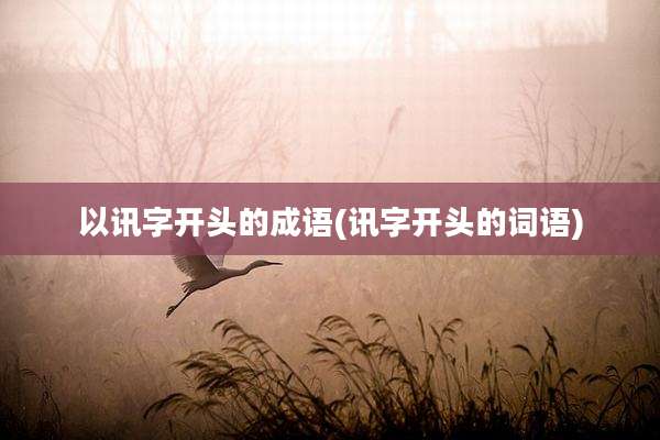 以讯字开头的成语(讯字开头的词语)