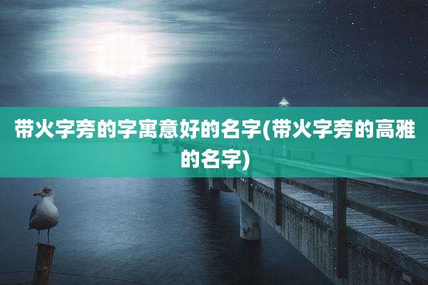 带火字旁的字寓意好的名字(带火字旁的高雅的名字)
