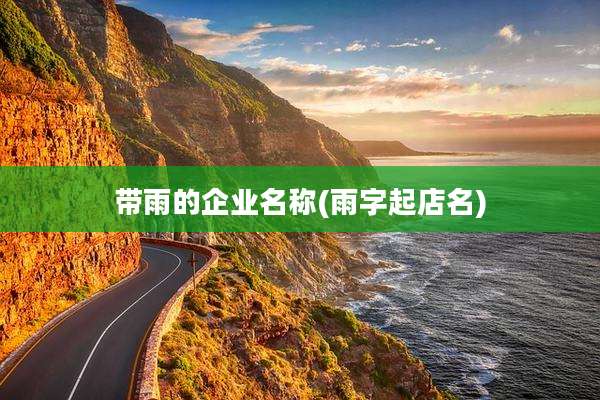 带雨的企业名称(雨字起店名)