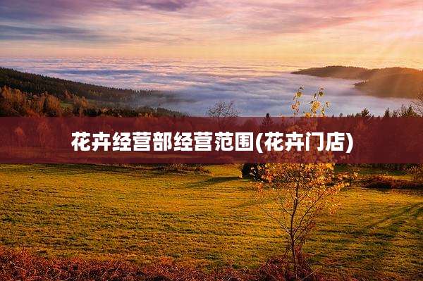 花卉经营部经营范围(花卉门店)