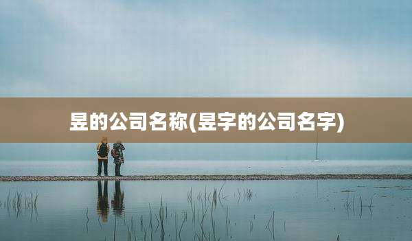 昱的公司名称(昱字的公司名字)