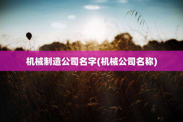机械制造公司名字(机械公司名称)