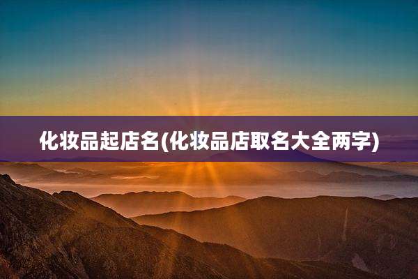 化妆品起店名(化妆品店取名大全两字)