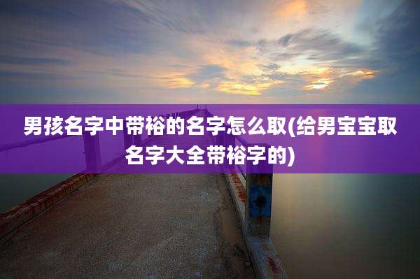 男孩名字中带裕的名字怎么取(给男宝宝取名字大全带裕字的)