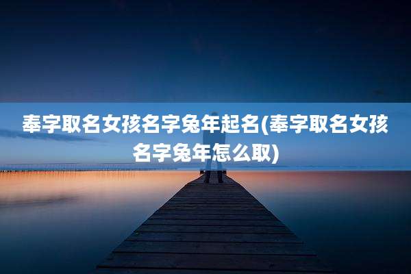 奉字取名女孩名字兔年起名(奉字取名女孩名字兔年怎么取)