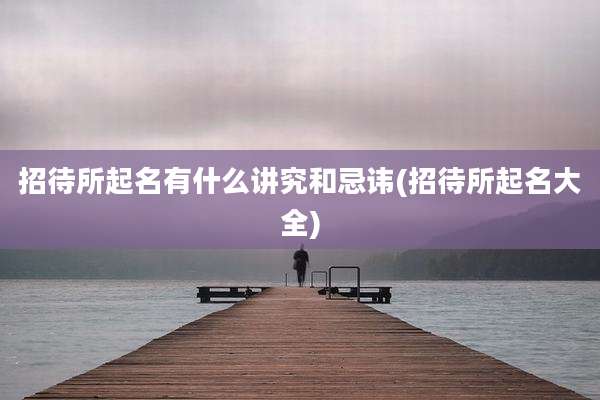 招待所起名有什么讲究和忌讳(招待所起名大全)
