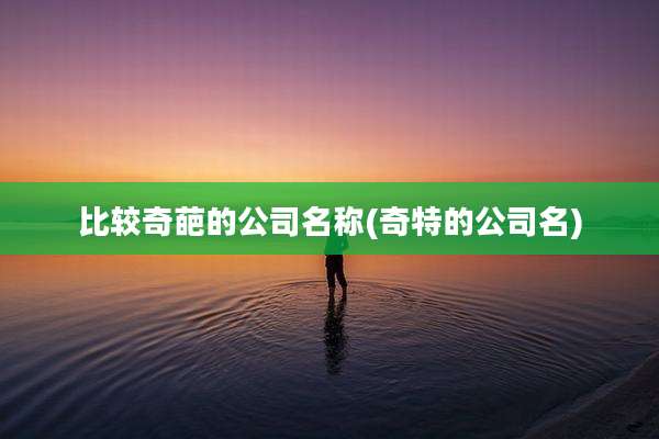 比较奇葩的公司名称(奇特的公司名)