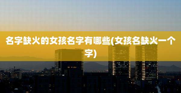 名字缺火的女孩名字有哪些(女孩名缺火一个字)