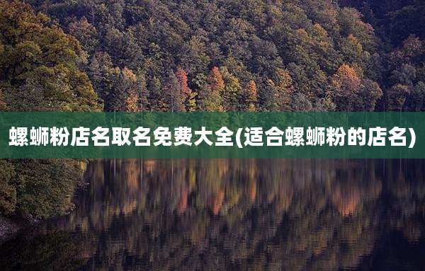 螺蛳粉店名取名免费大全(适合螺蛳粉的店名)