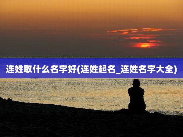 连姓取什么名字好(连姓起名_连姓名字大全)