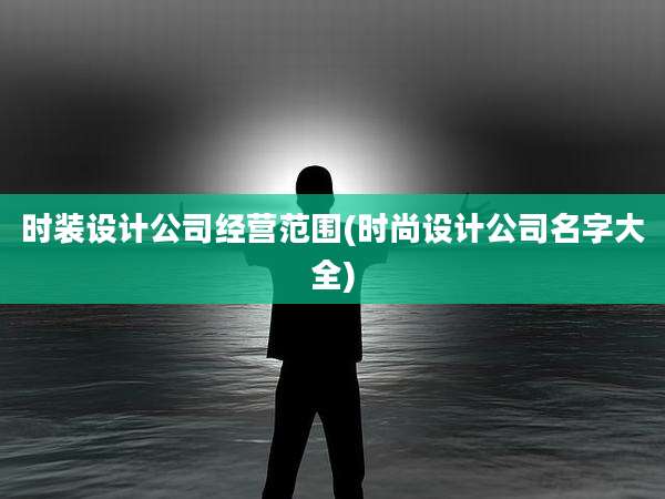 时装设计公司经营范围(时尚设计公司名字大全)