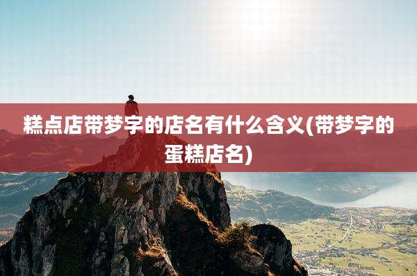 糕点店带梦字的店名有什么含义(带梦字的蛋糕店名)