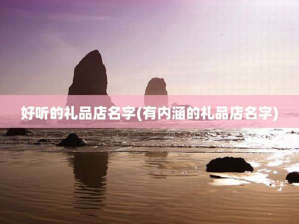 好听的礼品店名字(有内涵的礼品店名字)