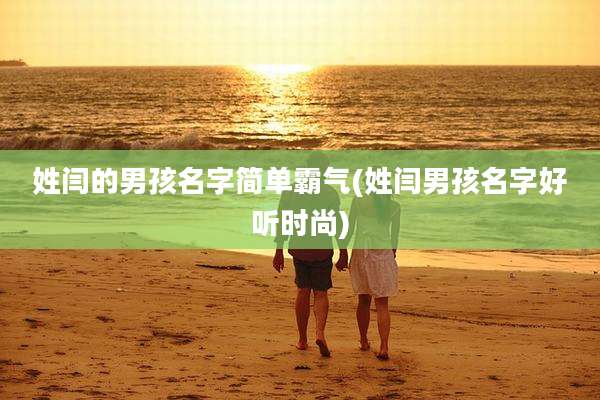 姓闫的男孩名字简单霸气(姓闫男孩名字好听时尚)