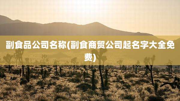 副食品公司名称(副食商贸公司起名字大全免费)