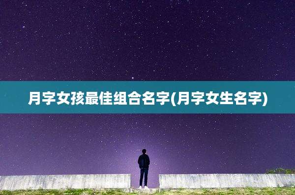 月字女孩最佳组合名字(月字女生名字)