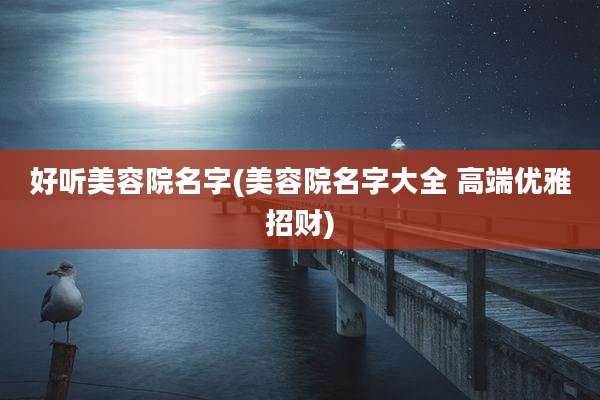 好听美容院名字(美容院名字大全 高端优雅招财)