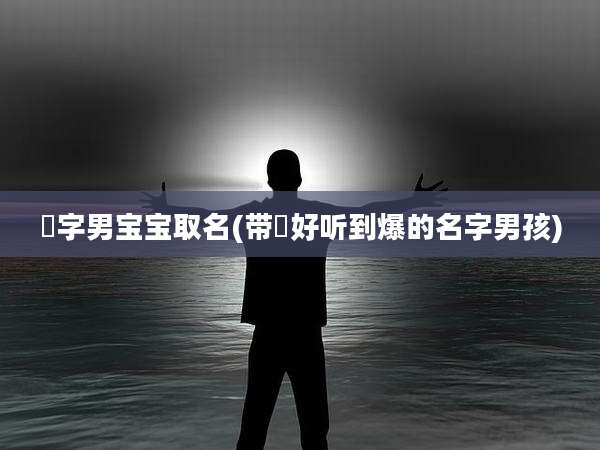 珺字男宝宝取名(带珺好听到爆的名字男孩)