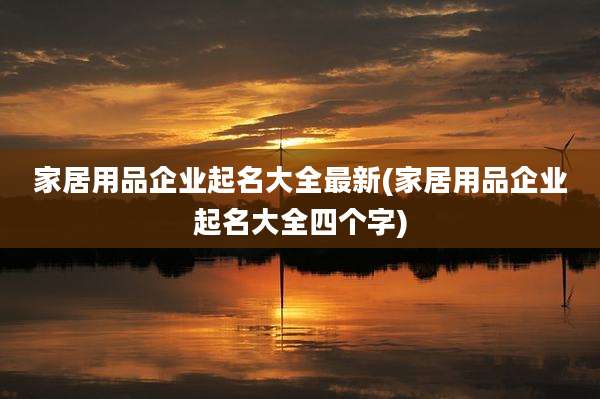 家居用品企业起名大全最新(家居用品企业起名大全四个字)