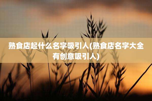 熟食店起什么名字吸引人(熟食店名字大全有创意吸引人)