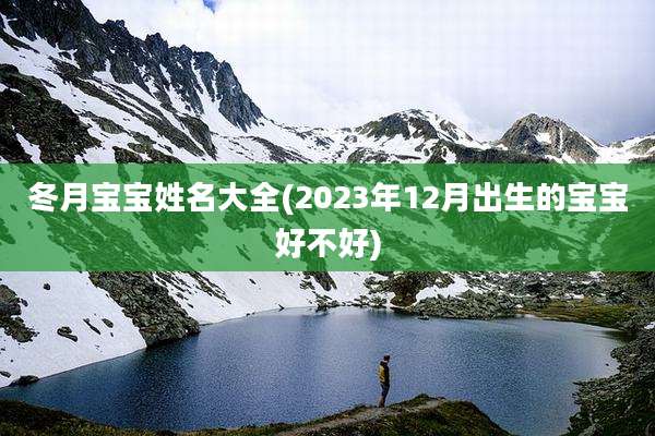 冬月宝宝姓名大全(2023年12月出生的宝宝好不好)