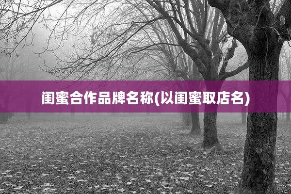 闺蜜合作品牌名称(以闺蜜取店名)