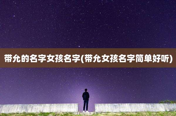 带允的名字女孩名字(带允女孩名字简单好听)
