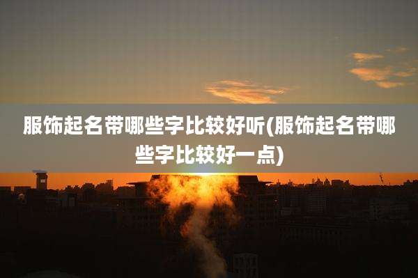 服饰起名带哪些字比较好听(服饰起名带哪些字比较好一点)