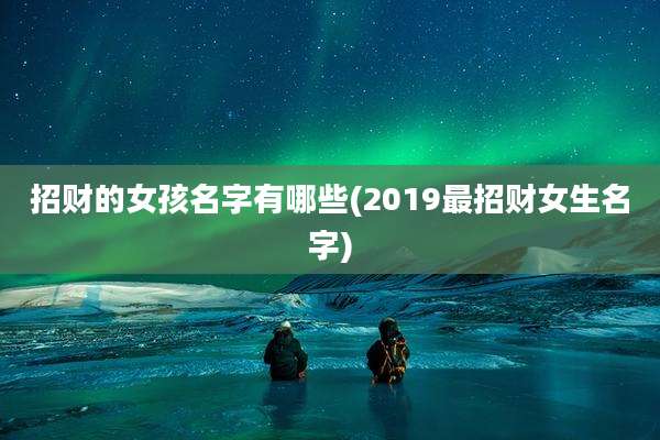 招财的女孩名字有哪些(2019最招财女生名字)