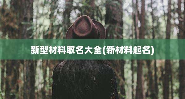 新型材料取名大全(新材料起名)