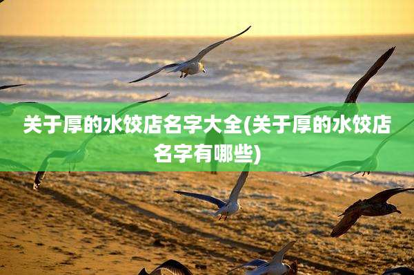 关于厚的水饺店名字大全(关于厚的水饺店名字有哪些)
