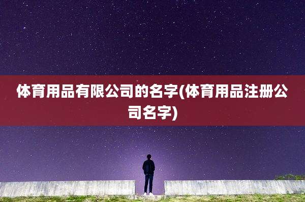 体育用品有限公司的名字(体育用品注册公司名字)